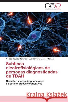 Subtipos Electrofisiologicos de Personas Diagnosticadas de Tdah Aguilar Domingo Moises                   Herrera Eva                              Gomez Jesus 9783659080746