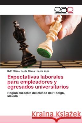 Expectativas laborales para empleadores y egresados universitarios Ruth Flores, Ivette Flores, Noemí Vega 9783659080753 Editorial Academica Espanola