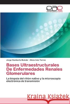 Bases Ultraestructurales De Enfermedades Renales Glomerulares Jorge Humberto Mukdsi, Alicia Inés Torres 9783659080852