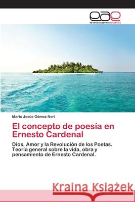 El concepto de poesía en Ernesto Cardenal Mario Jesús Gómez Neri 9783659080951