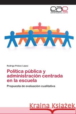 Política pública y administración centrada en la escuela Rodrigo Peláez López 9783659081200 Editorial Academica Espanola