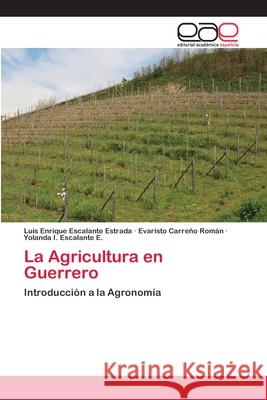 La Agricultura en Guerrero Luis Enrique Escalante Estrada, Evaristo Carreño Román, Yolanda I Escalante E 9783659081835 Editorial Academica Espanola