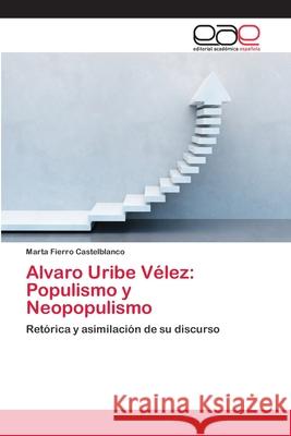 Alvaro Uribe Vélez: Populismo y Neopopulismo Fierro Castelblanco, Marta 9783659081842 Editorial Academica Espanola