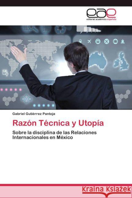 Razón Técnica y Utopía : Sobre la disciplina de las Relaciones Internacionales en México Gutiérrez Pantoja, Gabriel 9783659081934