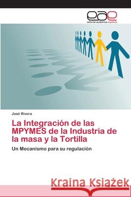 La Integración de las MPYMES de la Industria de la masa y la Tortilla Rivera, José 9783659082221