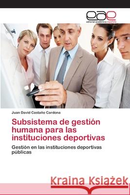 Subsistema de gestión humana para las instituciones deportivas Castaño Cardona, Juan David 9783659082306 Editorial Academica Espanola