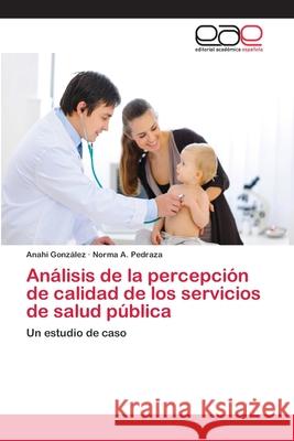 Análisis de la percepción de calidad de los servicios de salud pública González, Anahi 9783659083006 Editorial Academica Espanola