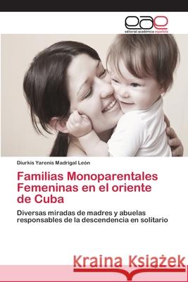 Familias Monoparentales Femeninas en el oriente de Cuba Madrigal León, Diurkis Yarenis 9783659083082 Editorial Academica Espanola