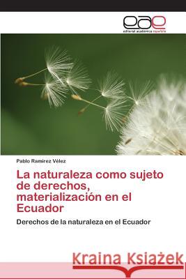 La naturaleza como sujeto de derechos, materialización en el Ecuador Ramírez Vélez Pablo 9783659083327