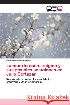 La muerte como enigma y sus posibles soluciones en Julio Cortázar García Montero, Rosa Nelly 9783659083884 Editorial Academica Espanola