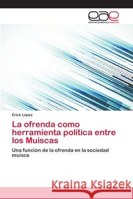 La ofrenda como herramienta política entre los Muiscas López, Érick 9783659086175