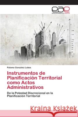 Instrumentos de Planificación Territorial como Actos Administrativos González Lobos, Paloma 9783659086830