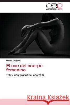 El uso del cuerpo femenino Gugliotta Marisa 9783659088728 Editorial Academica Espanola
