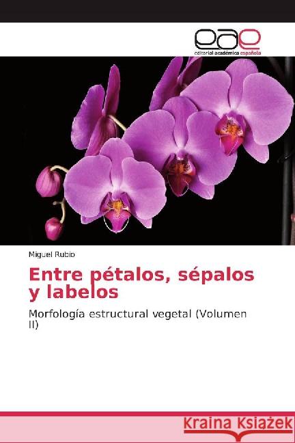 Entre pétalos, sépalos y labelos : Morfología estructural vegetal (Volumen II) Rubio, Miguel 9783659089114