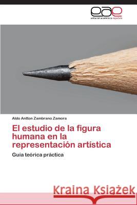 El estudio de la figura humana en la representación artística Zambrano Zamora Aldo Antton 9783659089176 Editorial Academica Espanola