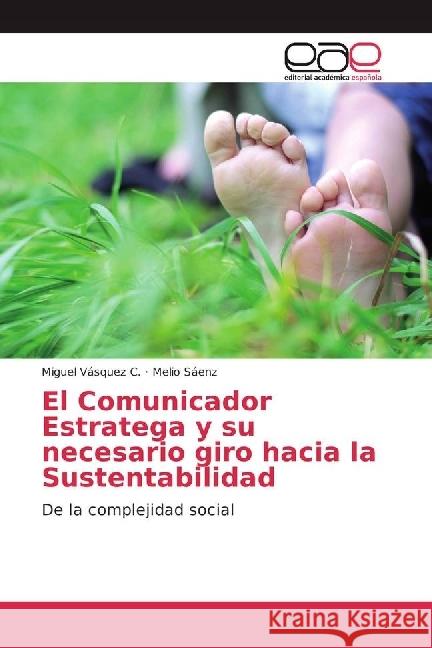 El Comunicador Estratega y su necesario giro hacia la Sustentabilidad : De la complejidad social Vásquez C., Miguel; Sáenz, Melio 9783659089411