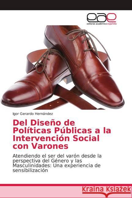 Del Diseño de Políticas Públicas a la Intervención Social con Varones : Atendiendo el ser del varón desde la perspectiva del Género y las Masculinidades: Una experiencia de sensibilización Hernández, Igor Gerardo 9783659089428