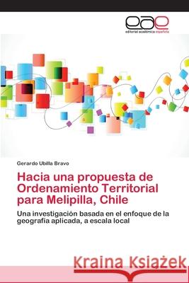 Hacia una propuesta de Ordenamiento Territorial para Melipilla, Chile Gerardo Ubilla Bravo 9783659089480 Editorial Academica Espanola