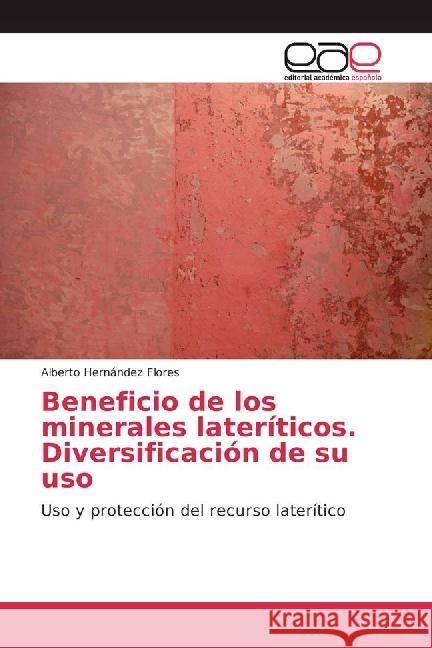 Beneficio de los minerales lateríticos. Diversificación de su uso : Uso y protección del recurso laterítico Hernández Flores, Alberto 9783659089497
