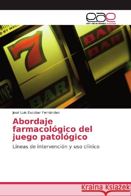 Abordaje farmacológico del juego patológico : Líneas de intervención y uso clínico Escobar Fernández, José Luis 9783659090011