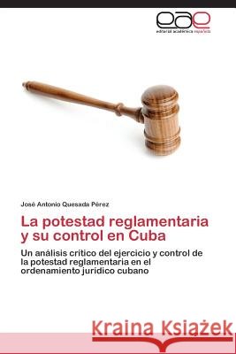La potestad reglamentaria y su control en Cuba Quesada Pérez José Antonio 9783659090387
