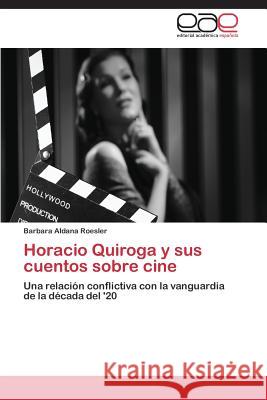 Horacio Quiroga y sus cuentos sobre cine Roesler Bárbara Aldana 9783659090523 Editorial Academica Espanola