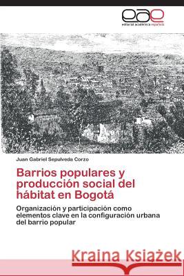 Barrios populares y producción social del hábitat en Bogotá Sepulveda Corzo Juan Gabriel 9783659090608 Editorial Academica Espanola