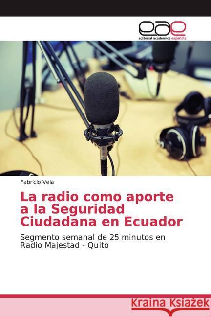 La radio como aporte a la Seguridad Ciudadana en Ecuador : Segmento semanal de 25 minutos en Radio Majestad - Quito Vela, Fabricio 9783659091940