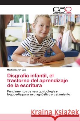 Disgrafia infantil, el trastorno del aprendizaje de la escritura Martín Cala, Martín 9783659091995