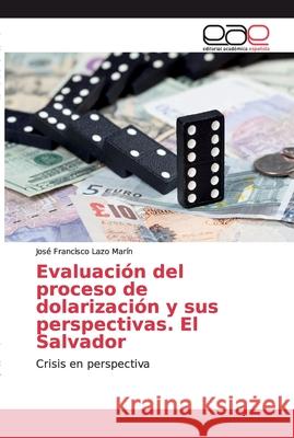 Evaluación del proceso de dolarización y sus perspectivas. El Salvador Lazo Marín, José Francisco 9783659092282 Editorial Académica Española