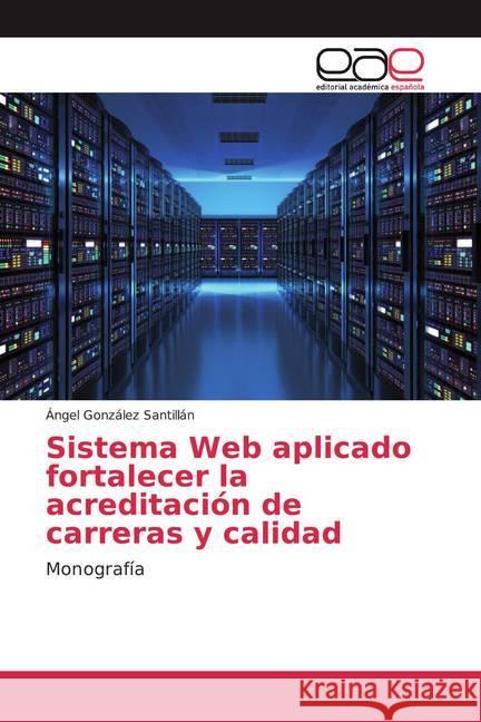 Sistema Web aplicado fortalecer la acreditación de carreras y calidad : Monografía González Santillán, Ángel 9783659092961