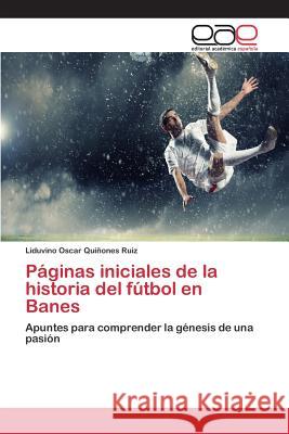 Páginas iniciales de la historia del fútbol en Banes Quiñones Ruiz Liduvino Oscar 9783659093081