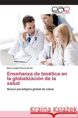 Enseñanza de bioética en la globalización de la salud Pérez de Pio, María Isabel 9783659093241