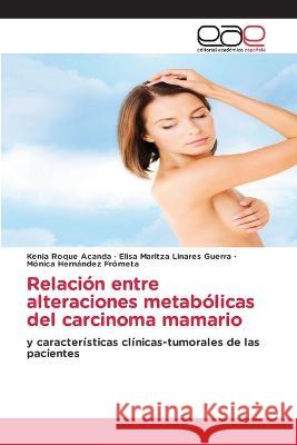 Relacion entre alteraciones metabolicas del carcinoma mamario Kenia Roque Acanda Elisa Maritza Linares Guerra Monica Hernandez Frometa 9783659093296