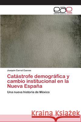 Catástrofe demográfica y cambio institucional en la Nueva España Carral Cuevas Joaquin 9783659094460