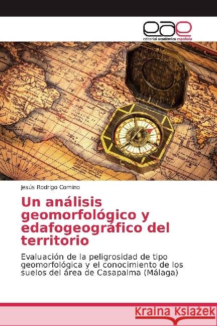 Un análisis geomorfológico y edafogeográfico del territorio : Evaluación de la peligrosidad de tipo geomorfológica y el conocimiento de los suelos del área de Casapalma (Málaga) Rodrigo Comino, Jesús 9783659095146