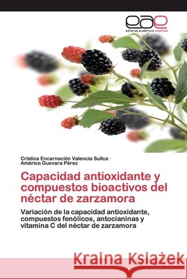 Capacidad antioxidante y compuestos bioactivos del néctar de zarzamora Cristina Encarnación Valencia Sullca, Américo Guevara Pérez 9783659095474