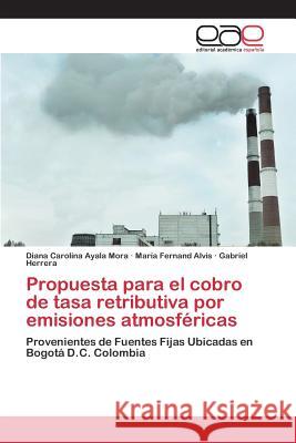 Propuesta para el cobro de tasa retributiva por emisiones atmosféricas Ayala Mora Diana Carolina, Alvis María Fernand, Herrera Gabriel 9783659095665