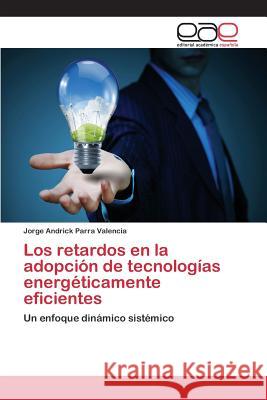 Los retardos en la adopción de tecnologías energéticamente eficientes Parra Valencia Jorge Andrick 9783659095900