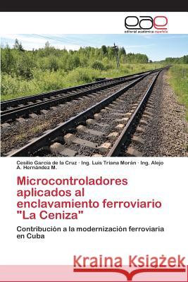 Microcontroladores aplicados al enclavamiento ferroviario La Ceniza Garcia de la Cruz Cesilio 9783659096198