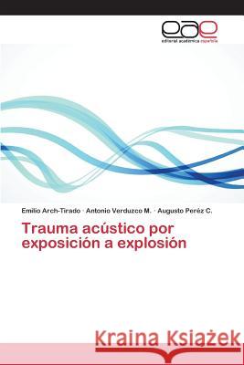 Trauma acústico por exposición a explosión Arch-Tirado Emilio                       Verduzco M. Antonio                      Perez C. Augusto 9783659096280 Editorial Academica Espanola