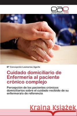 Cuidado domiciliario de Enfermería al paciente crónico complejo Lasmarías Ugarte Ma Concepción 9783659096341 Editorial Academica Espanola