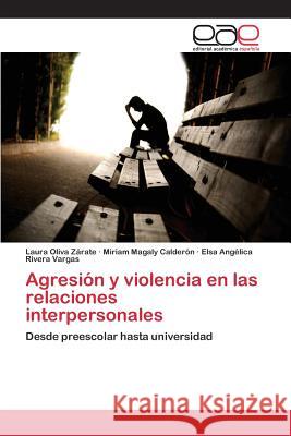 Agresión y violencia en las relaciones interpersonales Oliva Zárate Laura 9783659096914