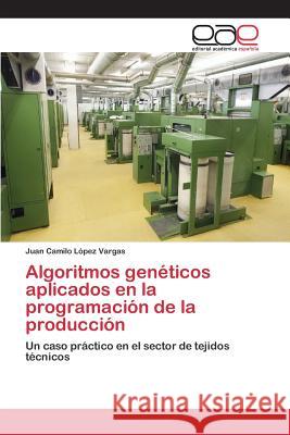 Algoritmos genéticos aplicados en la programación de la producción López Vargas Juan Camilo 9783659097430 Editorial Academica Espanola