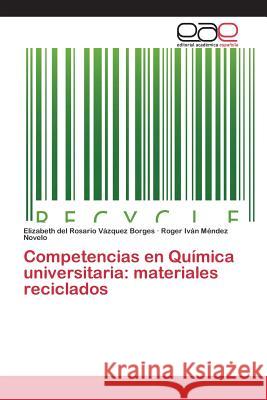 Competencias en Química universitaria: materiales reciclados Vazquez Borges Elizabeth Del Rosario     Mendez Novelo Roger Ivan 9783659097584 Editorial Academica Espanola