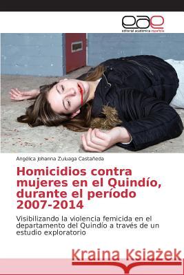 Homicidios contra mujeres en el Quindío, durante el período 2007-2014 Zuluaga Castañeda Angélica Johanna 9783659097805 Editorial Academica Espanola