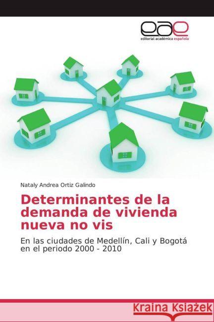 Determinantes de la demanda de vivienda nueva no vis : En las ciudades de Medellín, Cali y Bogotá en el periodo 2000 - 2010 Ortiz Galindo, Nataly Andrea 9783659098253