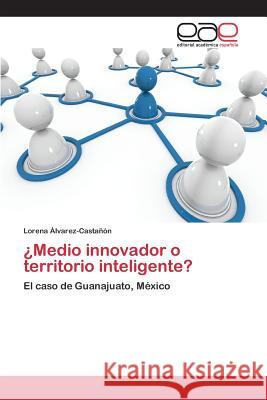 ¿Medio innovador o territorio inteligente? Álvarez-Castañón Lorena 9783659098260