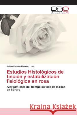 Estudios Histológicos de tinción y estabilización fisiológica en rosa Hidrobo Luna Jaime Ramiro 9783659098512