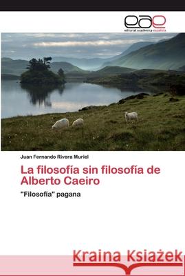 La filosofía sin filosofía de Alberto Caeiro Rivera Muriel, Juan Fernando 9783659098697